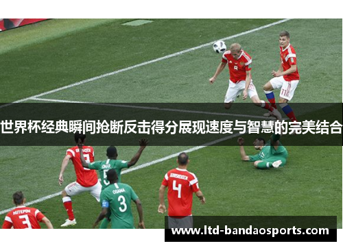 世界杯经典瞬间抢断反击得分展现速度与智慧的完美结合