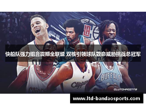 快船队强力组合震撼全联盟 双核引领球队致命威胁挑战总冠军