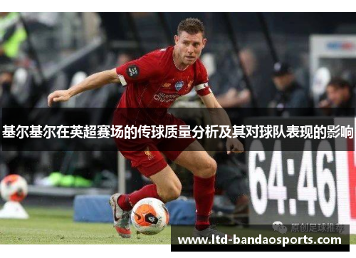 基尔基尔在英超赛场的传球质量分析及其对球队表现的影响