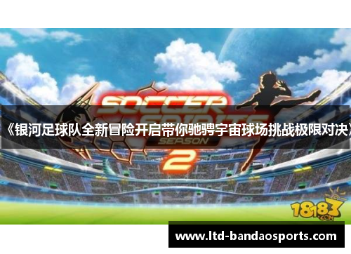 《银河足球队全新冒险开启带你驰骋宇宙球场挑战极限对决》
