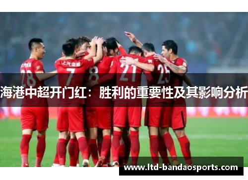 海港中超开门红：胜利的重要性及其影响分析