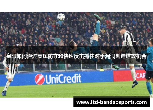 皇马如何通过高压防守和快速反击抓住对手漏洞创造进攻机会