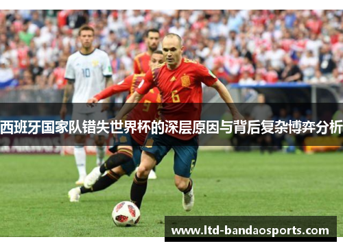 西班牙国家队错失世界杯的深层原因与背后复杂博弈分析