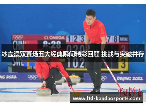冰壶混双赛场五大经典瞬间精彩回顾 挑战与突破并存