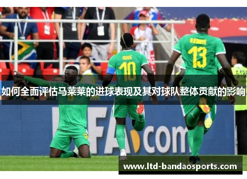 如何全面评估马莱莱的进球表现及其对球队整体贡献的影响