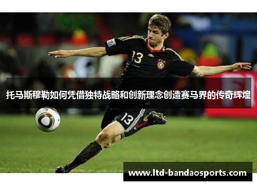 托马斯穆勒如何凭借独特战略和创新理念创造赛马界的传奇辉煌