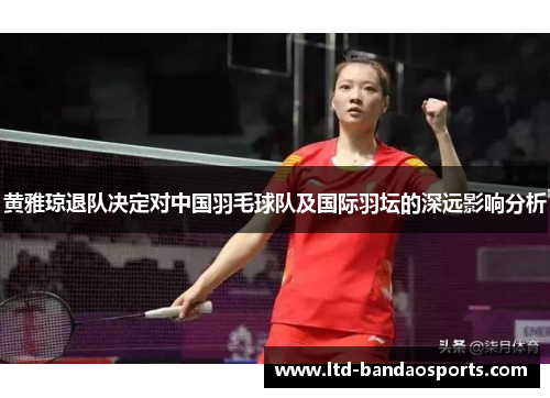 黄雅琼退队决定对中国羽毛球队及国际羽坛的深远影响分析