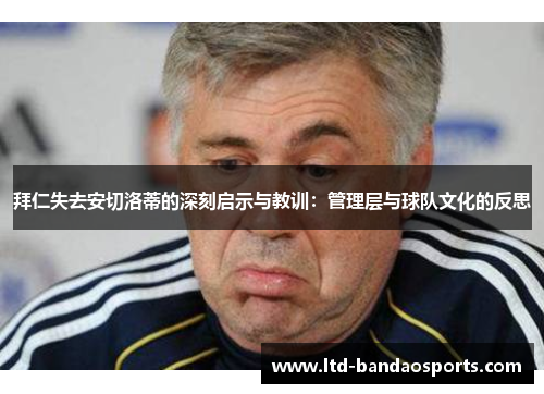 拜仁失去安切洛蒂的深刻启示与教训：管理层与球队文化的反思