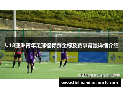 U18亚洲青年足球锦标赛全称及赛事背景详细介绍