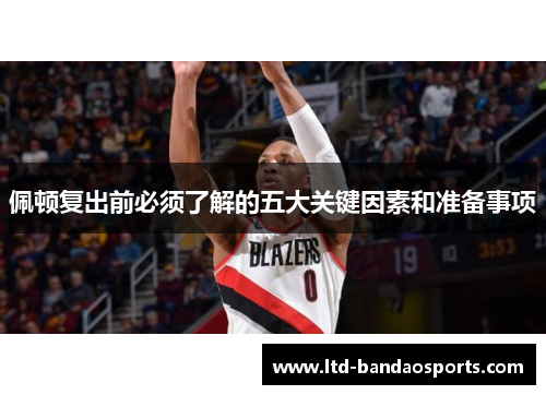 佩顿复出前必须了解的五大关键因素和准备事项