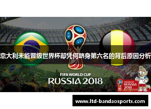 意大利未能晋级世界杯却凭何跻身第六名的背后原因分析