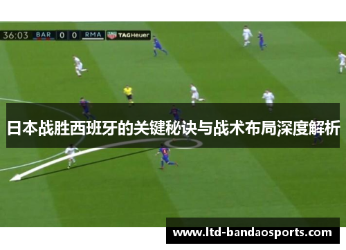 日本战胜西班牙的关键秘诀与战术布局深度解析