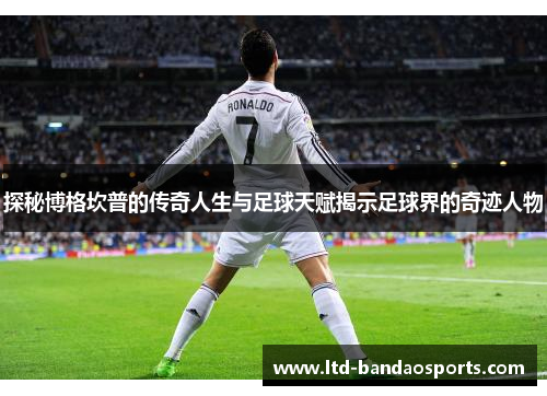 探秘博格坎普的传奇人生与足球天赋揭示足球界的奇迹人物