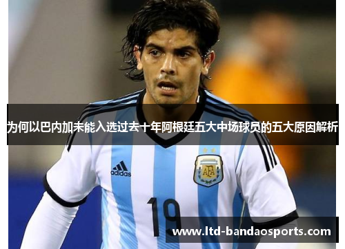 为何以巴内加未能入选过去十年阿根廷五大中场球员的五大原因解析