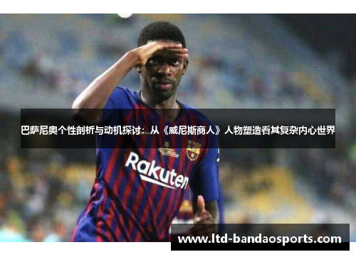 巴萨尼奥个性剖析与动机探讨：从《威尼斯商人》人物塑造看其复杂内心世界