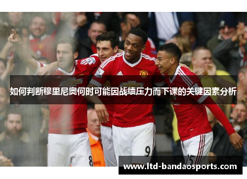 如何判断穆里尼奥何时可能因战绩压力而下课的关键因素分析