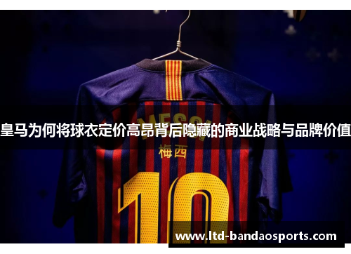 皇马为何将球衣定价高昂背后隐藏的商业战略与品牌价值