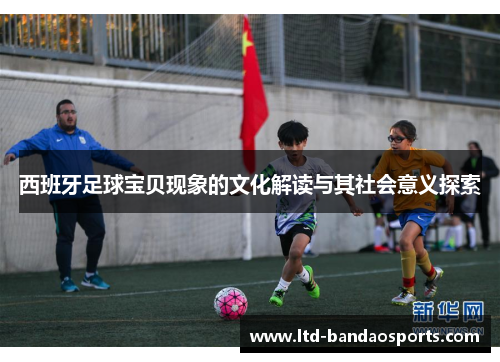 西班牙足球宝贝现象的文化解读与其社会意义探索