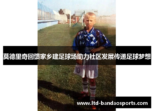 莫德里奇回馈家乡建足球场助力社区发展传递足球梦想