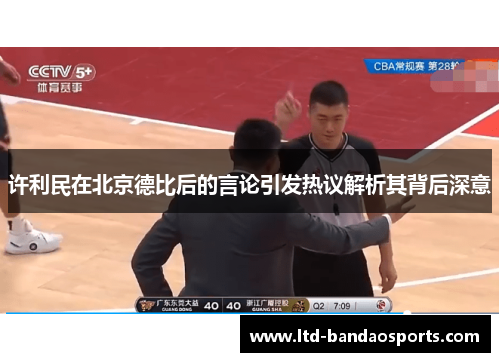 许利民在北京德比后的言论引发热议解析其背后深意