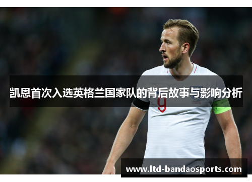 凯恩首次入选英格兰国家队的背后故事与影响分析 凯恩首次入选英格兰国家队的背后故事与影响分析